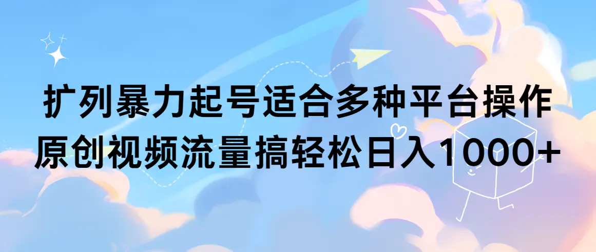 扩列暴力起号适合多种平台操作原创视频流量搞轻松日入1000+-梧桐有术