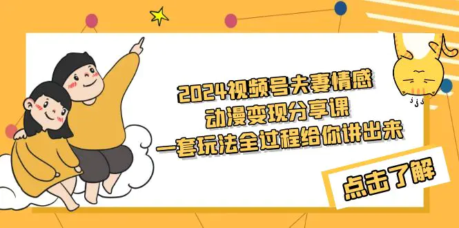 2024视频号夫妻情感动漫变现分享课 一套玩法全过程给你讲出来-梧桐有术