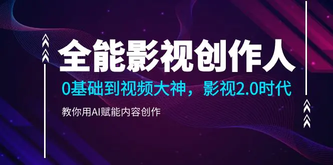全能影视-创作人，0基础到视频大神，教你用AI赋能内容创作-梧桐有术