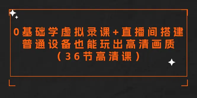 零基础学虚拟录课+直播间搭建，普通设备也能玩出高清画质（36节）-梧桐有术