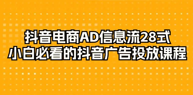 抖音电商-AD信息流 28式，小白必看的抖音广告投放课程-29节-梧桐有术