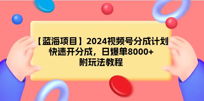 2024视频号分成计划，快速开分成，日爆单8000+，附玩法教程-梧桐有术