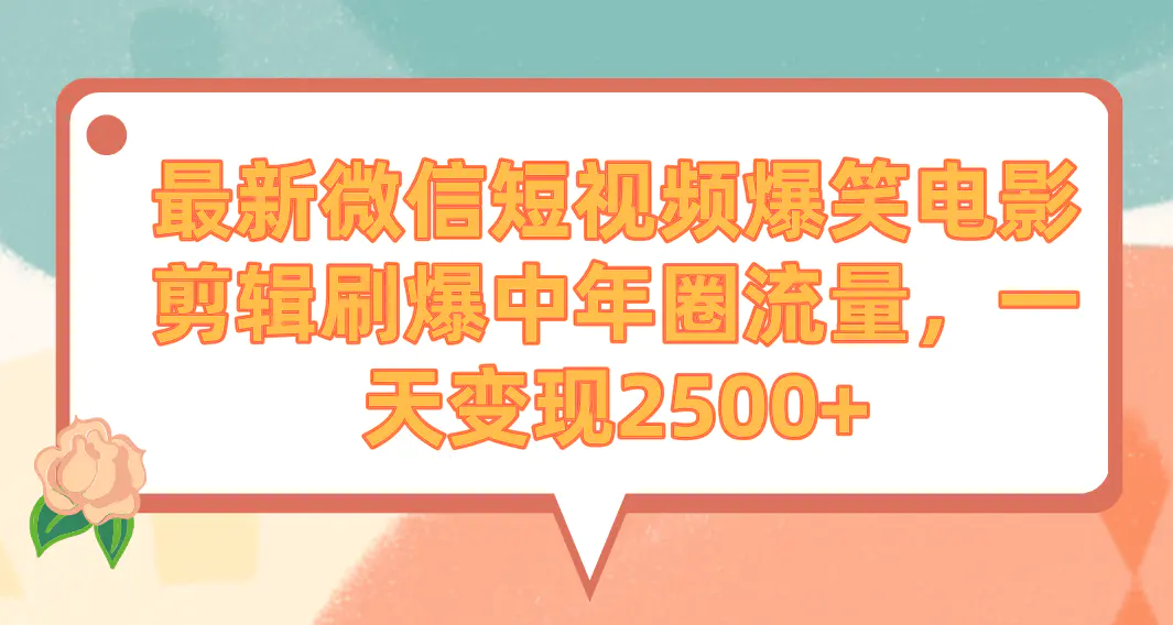 最新微信短视频爆笑电影剪辑刷爆中年圈流量，一天变现2500+-梧桐有术