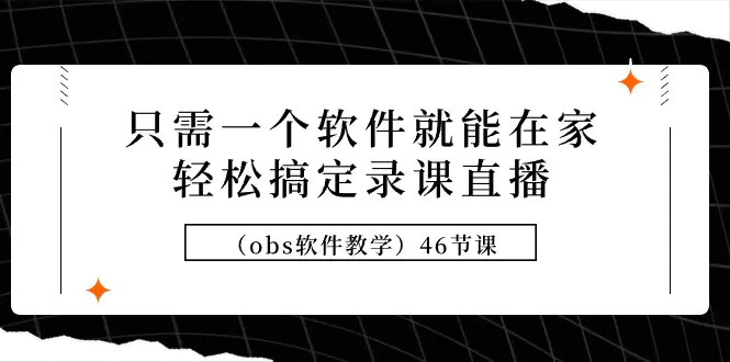 只需一个软件就能在家轻松搞定录课直播（obs软件教学）46节课-梧桐有术
