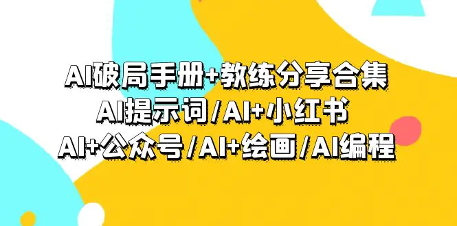 AI破局手册+教练分享合集：AI+小红书 /AI+公众号/AI+绘画/AI编程-梧桐有术