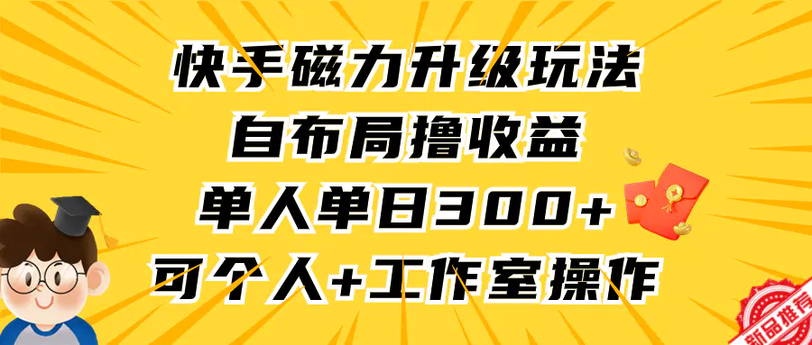 快手磁力升级玩法，自布局撸收益，单人单日300+，个人均可操作-梧桐有术