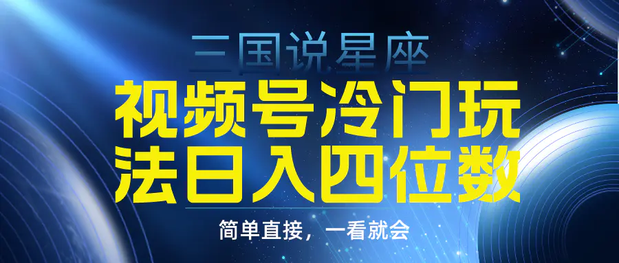 视频号掘金冷门玩法，三国星座赛道，日入四位数（教程+素材）-梧桐有术