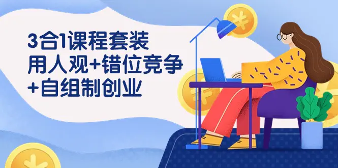 3 合1课程套装，用人观+错位竞争+自组 制创业（43节课）-梧桐有术
