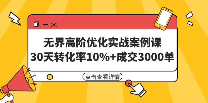 无界高阶优化实战案例课，30天转化率10%+成交3000单（8节课）-梧桐有术