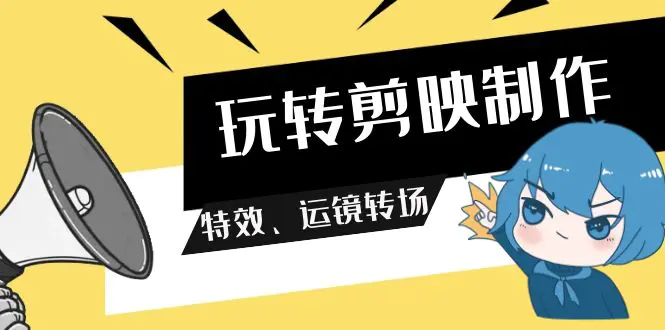玩转 剪映制作，特效、运镜转场（113节视频）-梧桐有术