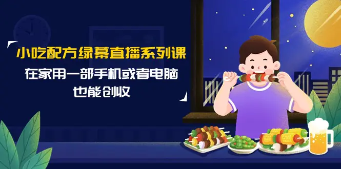 小吃配方绿幕直播系列课，在家用一部手机或者电脑也能创收-梧桐有术