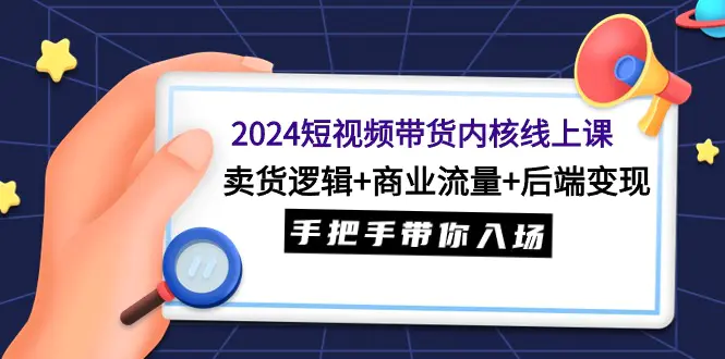短视频带货内核线上课：卖货逻辑+商业流量+后端变现，带你入场-梧桐有术