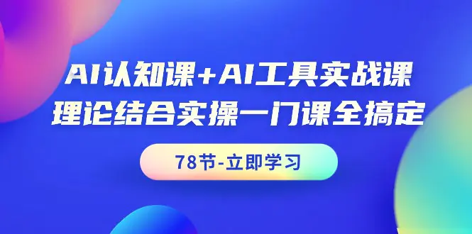 AI认知课+AI工具实战课，理论结合实操一门课全搞定（78节课）-梧桐有术
