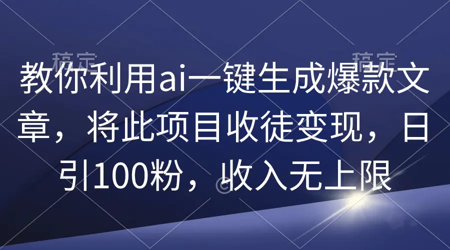 教你利用ai一键生成爆款文章，将此项目收徒变现，日引100粉-梧桐有术