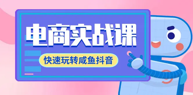 电商实战课，快速玩转咸鱼抖音，全体系全流程精细化咸鱼电商运营-梧桐有术
