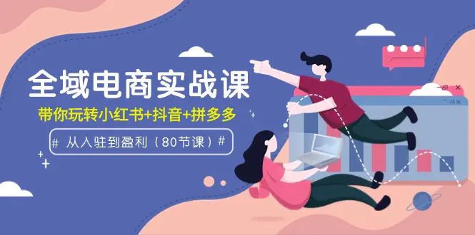 全域电商实战课：从入驻到盈利，带你玩转小红书+抖音+拼多多-梧桐有术