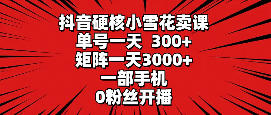 抖音硬核小雪花卖课，单号一天300+，矩阵一天3000+，0粉丝开播-梧桐有术