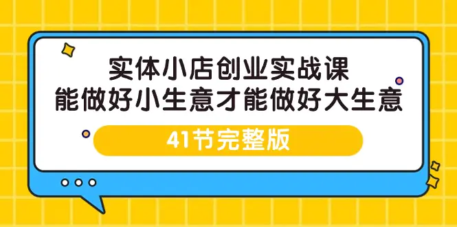 实体小店创业实战课，能做好小生意才能做好大生意-41节完整版-梧桐有术