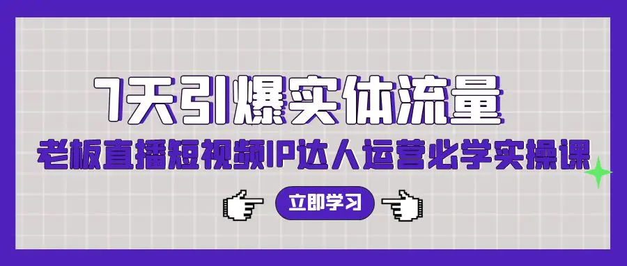 7天引爆实体流量，老板直播短视频IP达人运营必学实操课（56节）-梧桐有术