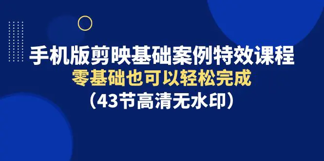 手机版剪映基础案例特效课程，零基础也可以轻松完成-梧桐有术