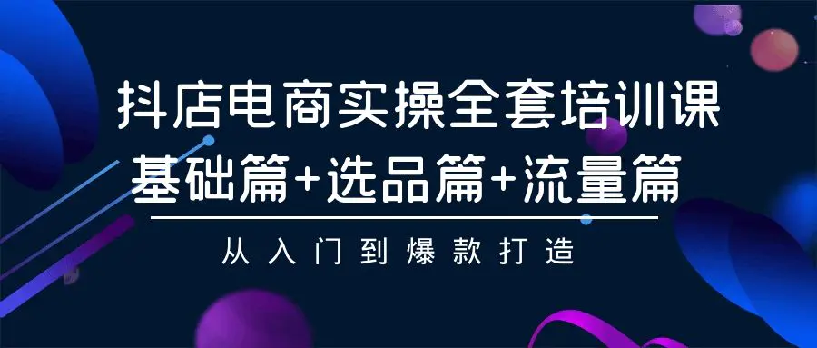 抖店电商实操培训课：基础篇+选品篇+流量篇，从入门到爆款打造-梧桐有术