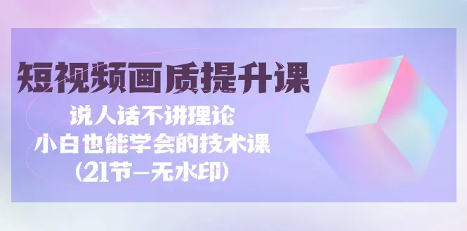 短视频-画质提升课，说人话不讲理论，小白也能学会的技术课-梧桐有术