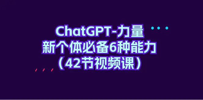 ChatGPT-力量 新个体必备6种能力（42节视频课）-梧桐有术