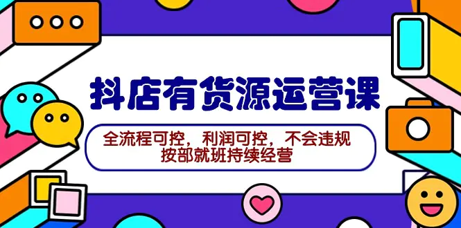2024抖店有货源运营课：全流程可控，利润可控，按部就班持续经营-梧桐有术