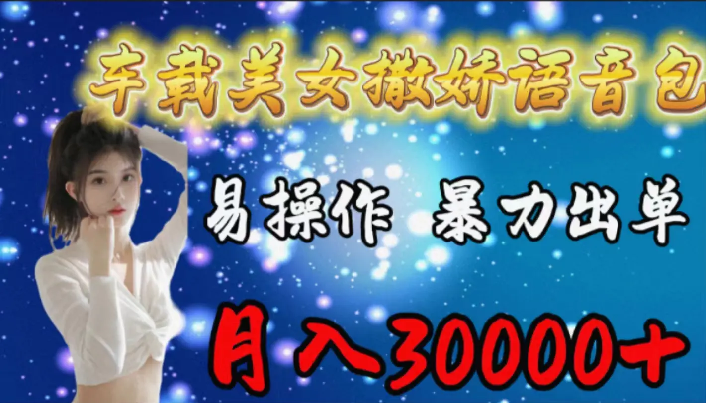 车载女生撒娇语音包，易操作，暴力出单，月入30000+-梧桐有术