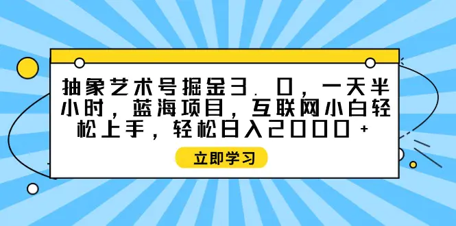 抽象艺术号掘金3.0，一天半小时 ，互联网小白轻松上手，轻松…-梧桐有术