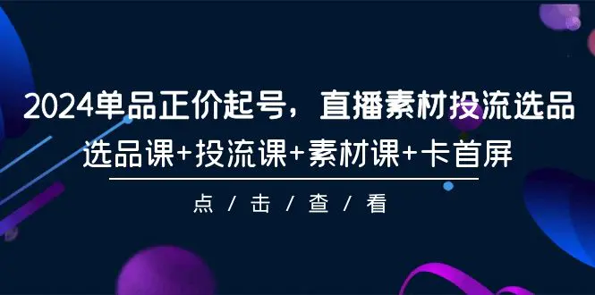 单品正价起号，直播素材投流选品，选品课+投流课+素材课+卡首屏-梧桐有术