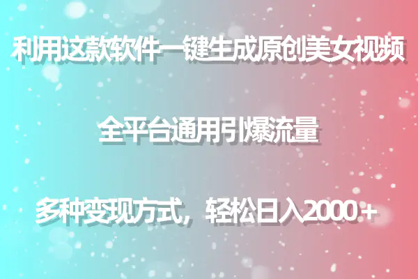 这款软件一键生成原创美女视频 通用引爆流量 多种变现日入2000＋-梧桐有术