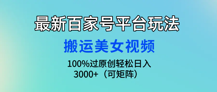 最新百家号平台玩法，搬运美女视频，轻松日入3000+-梧桐有术