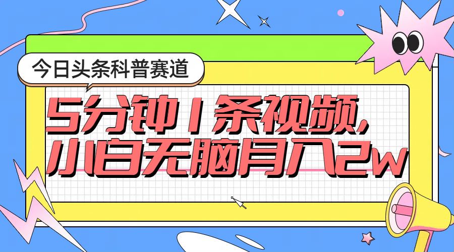 今日头条科普赛道，5分钟1条视频，小白无脑月入2w+-梧桐有术