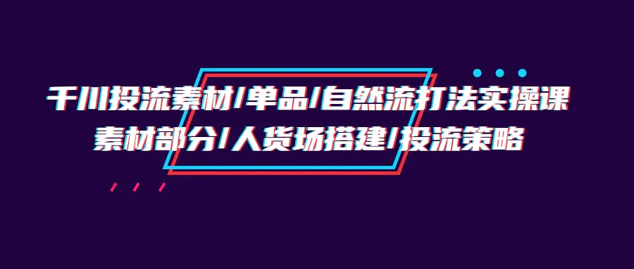千川投流素材/单品/自然流打法实操培训班，素材部分/人货场搭建-梧桐有术