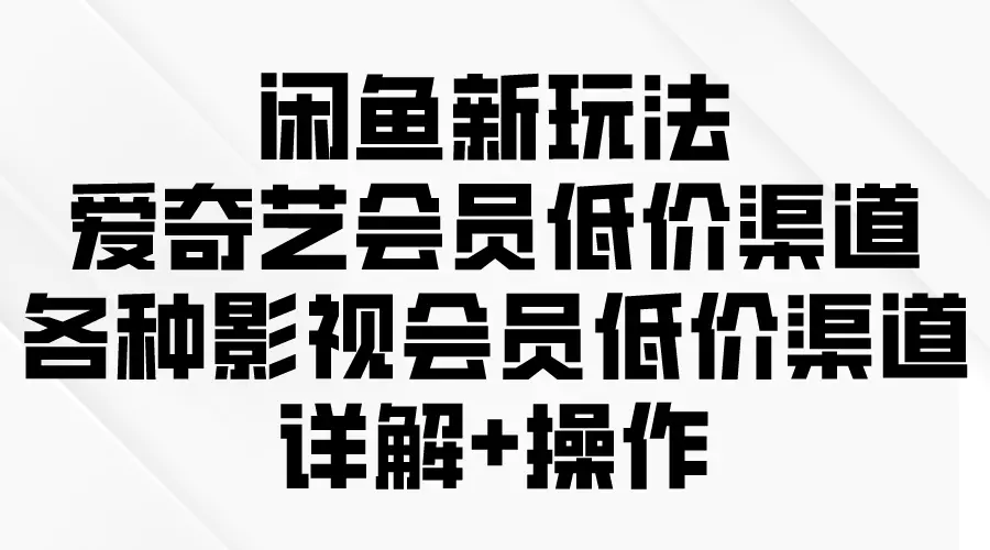 闲鱼新玩法，爱奇艺会员低价渠道，各种影视会员低价渠道详解-梧桐有术