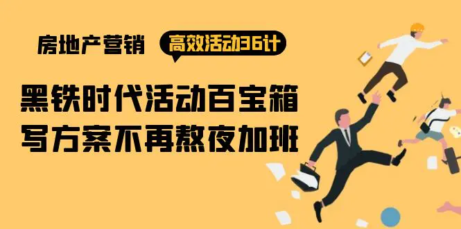 房产营销高效活动36计：黑铁时代 活动百宝箱，写方案不再熬夜加班-梧桐有术