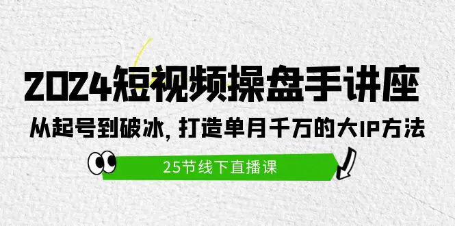 2024短视频操盘手讲座：从起号到破冰，打造单月千万的大IP方法-梧桐有术