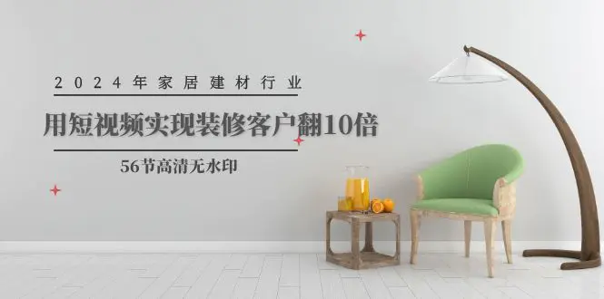 2024年家居建材行业，用短视频实现装修客户翻10倍（56节）-梧桐有术