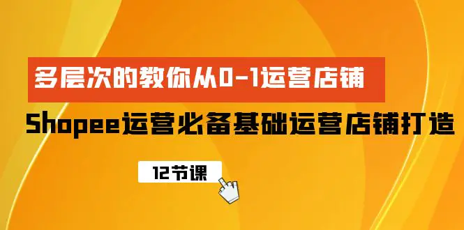 Shopee-运营必备基础运营店铺打造，多层次的教你从0-1运营店铺-梧桐有术
