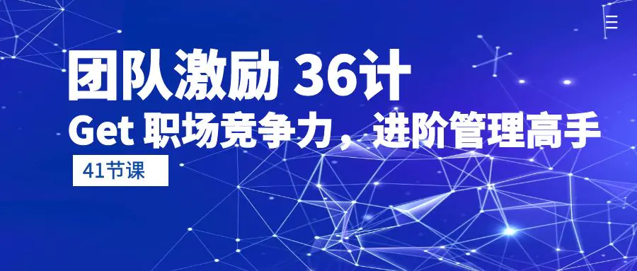 团队激励 36计-Get 职场竞争力，进阶管理高手（41节课）-梧桐有术