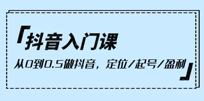 抖音入门课，从0到0.5做抖音，定位/起号/盈利（9节课）-梧桐有术
