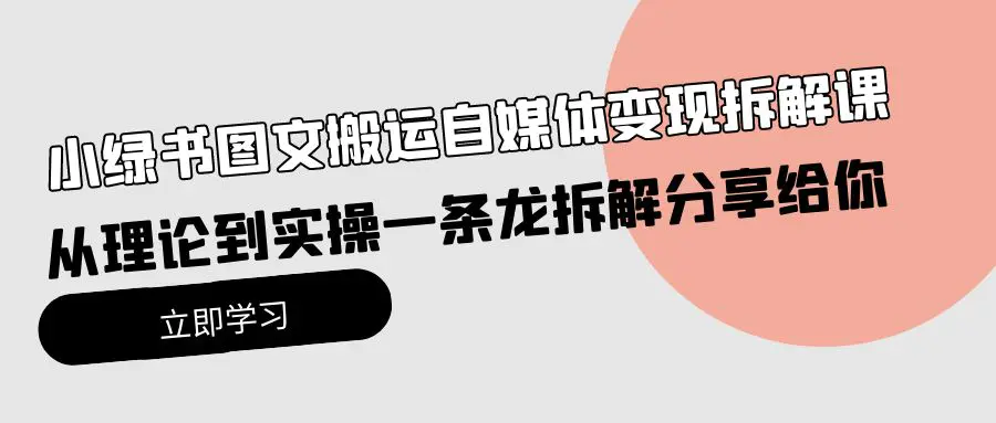小绿书图文搬运自媒体变现拆解课，从理论到实操一条龙拆解分享-梧桐有术