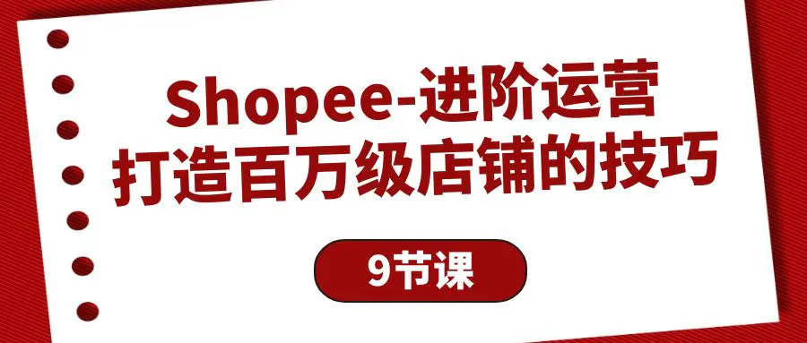 Shopee-进阶运营：打造百万级店铺的技巧（9节课）-梧桐有术
