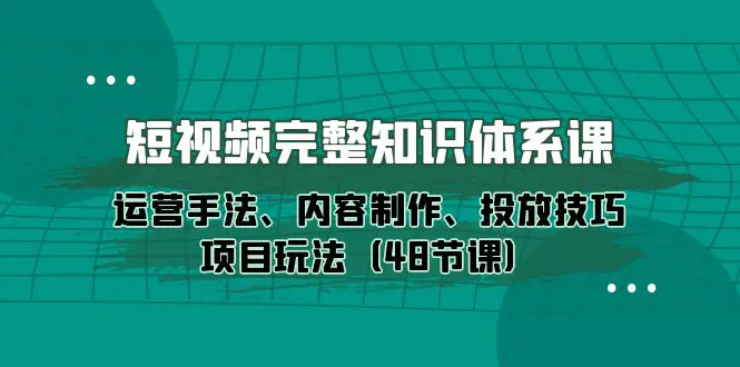 短视频-完整知识体系课，运营手法、内容制作、投放技巧项目玩法-梧桐有术