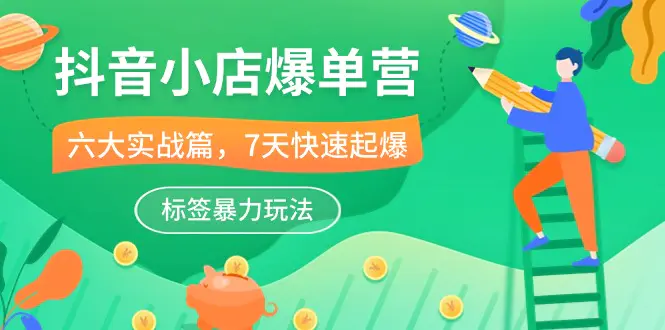 抖音小店-爆单营，6大 实战篇，7天 快速起爆，标签暴力玩法-梧桐有术