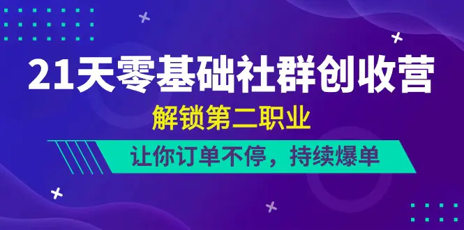 21天-零基础社群 创收营，解锁第二职业，让你订单不停，持续爆单-梧桐有术