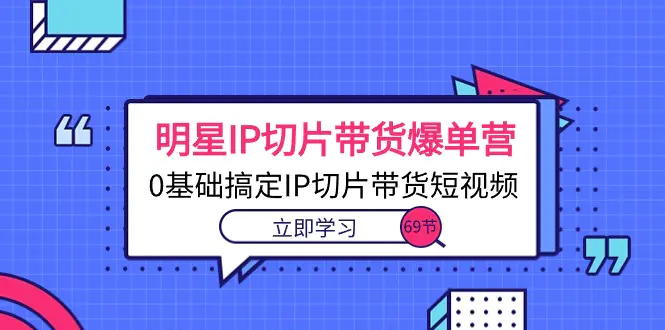 明星IP切片带货爆单营，0基础搞定IP切片带货短视频（69节课）-梧桐有术