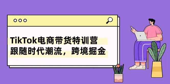 TikTok电商带货特训营，跟随时代潮流，跨境掘金（8节课）-梧桐有术