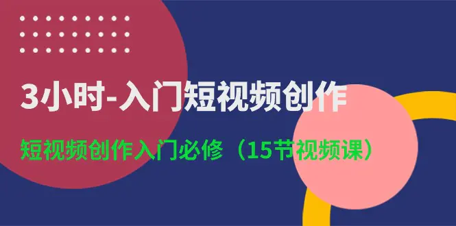 3小时-入门短视频创作：短视频创作入门必修（15节视频课）-梧桐有术